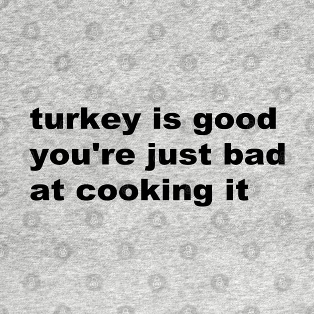 Turkey is good you're just bad at cooking it by TrikoNovelty